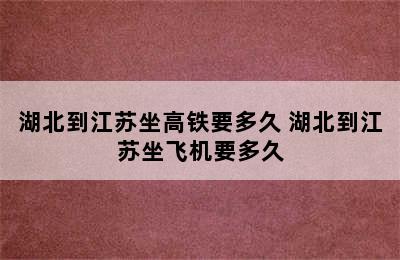 湖北到江苏坐高铁要多久 湖北到江苏坐飞机要多久